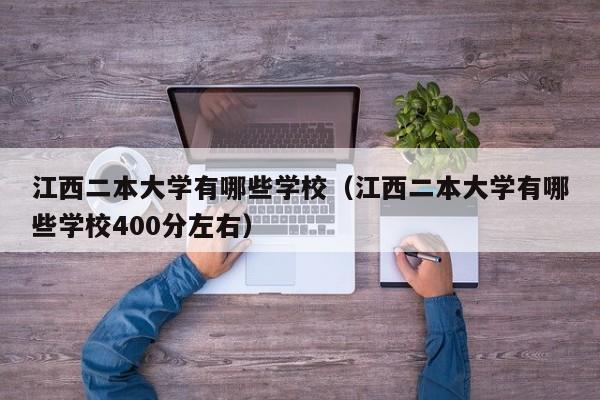 江西二本大学有哪些学校（江西二本大学有哪些学校400分左右）
