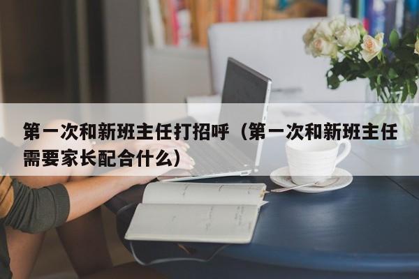 第一次和新班主任打招呼（第一次和新班主任需要家长配合什么）