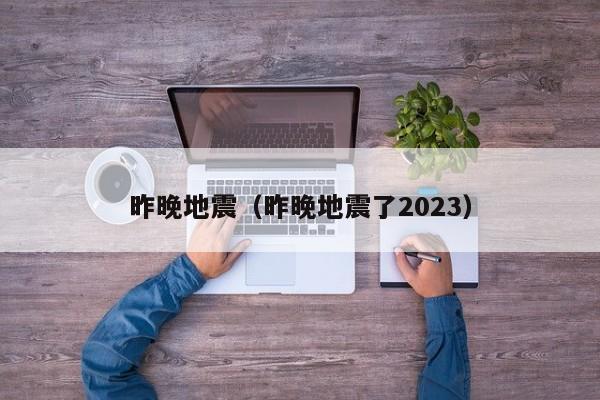 昨晚地震（昨晚地震了2023）
