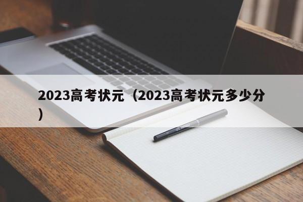 2023高考状元（2023高考状元多少分）