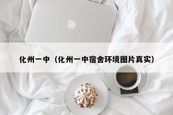 化州一中（化州一中宿舍环境图片真实）