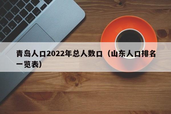 青岛人口2022年总人数口（山东人口排名一览表）