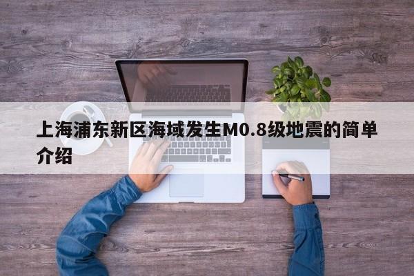 上海浦东新区海域发生M0.8级地震的简单介绍