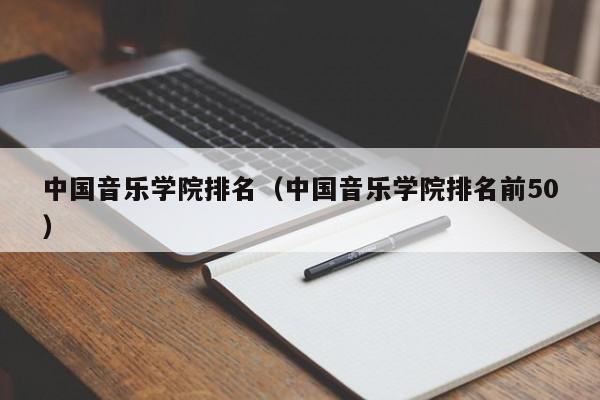 中国音乐学院排名（中国音乐学院排名前50）