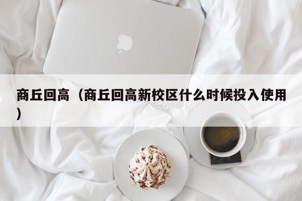 商丘回高（商丘回高新校区什么时候投入使用）