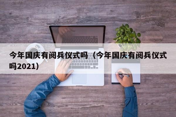 今年国庆有阅兵仪式吗（今年国庆有阅兵仪式吗2021）