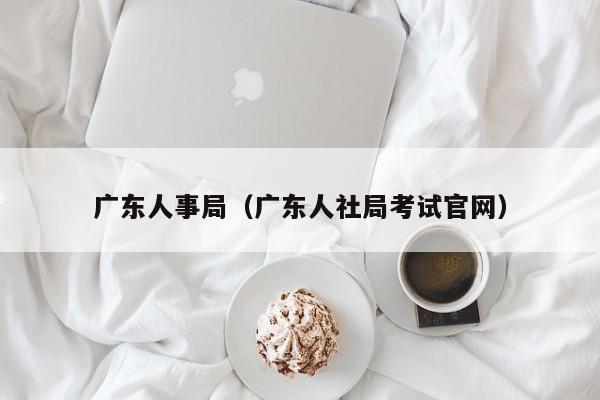 广东人事局（广东人社局考试官网）