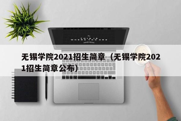 无锡学院2021招生简章（无锡学院2021招生简章公布）