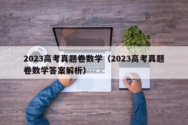 2023高考真题卷数学（2023高考真题卷数学答案解析）