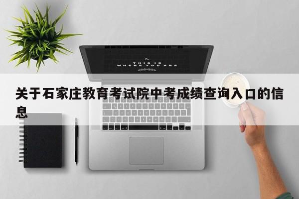 关于石家庄教育考试院中考成绩查询入口的信息