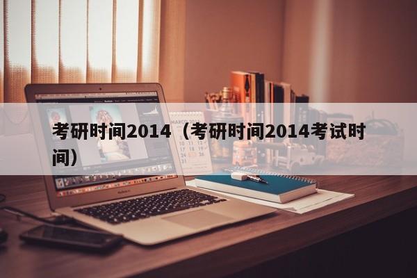 考研时间2014（考研时间2014考试时间）
