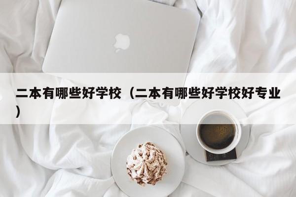 二本有哪些好学校（二本有哪些好学校好专业）