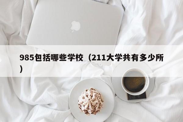 985包括哪些学校（211大学共有多少所）
