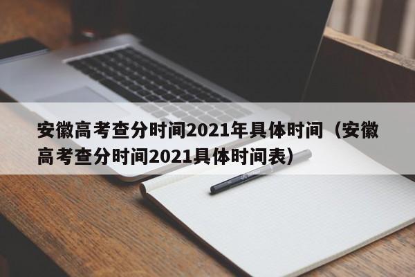 安徽高考查分时间2021年具体时间（安徽高考查分时间2021具体时间表）
