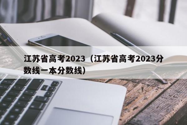 江苏省高考2023（江苏省高考2023分数线一本分数线）