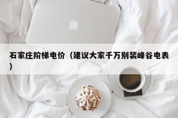 石家庄阶梯电价（建议大家千万别装峰谷电表）