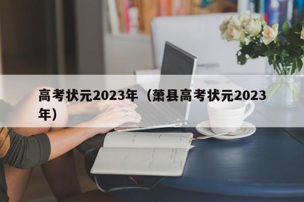 高考状元2023年（萧县高考状元2023年）