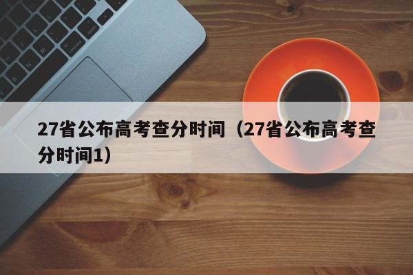 27省公布高考查分时间（27省公布高考查分时间1）