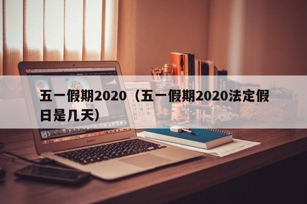 五一假期2020（五一假期2020法定假日是几天）