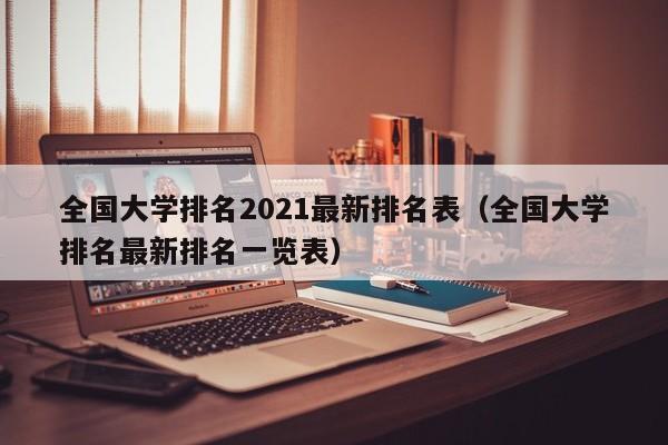 全国大学排名2021最新排名表（全国大学排名最新排名一览表）
