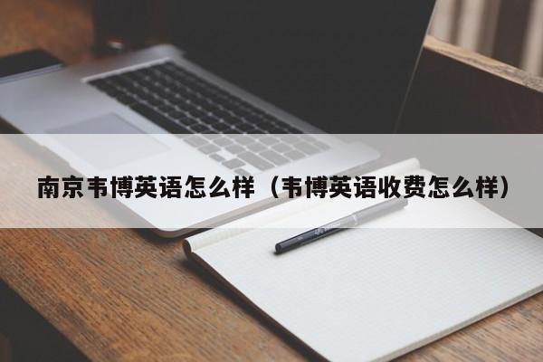 南京韦博英语怎么样（韦博英语收费怎么样）