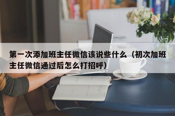 第一次添加班主任微信该说些什么（初次加班主任微信通过后怎么打招呼）