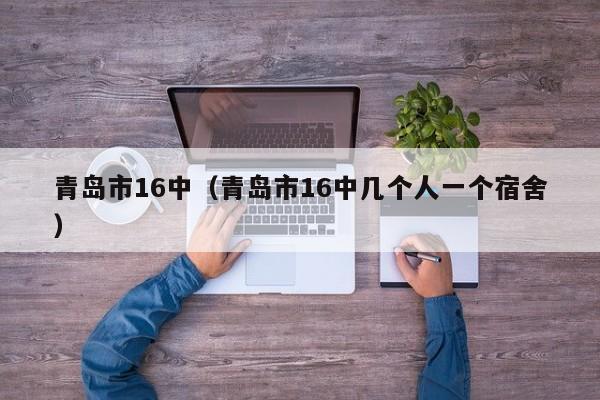 青岛市16中（青岛市16中几个人一个宿舍）