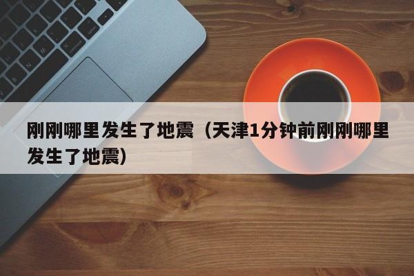 刚刚哪里发生了地震（天津1分钟前刚刚哪里发生了地震）