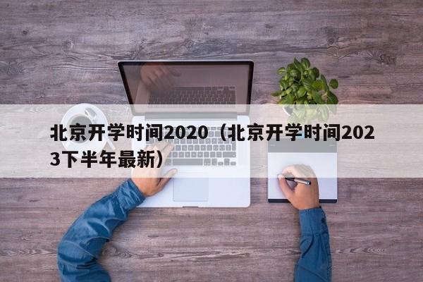 北京开学时间2020（北京开学时间2023下半年最新）
