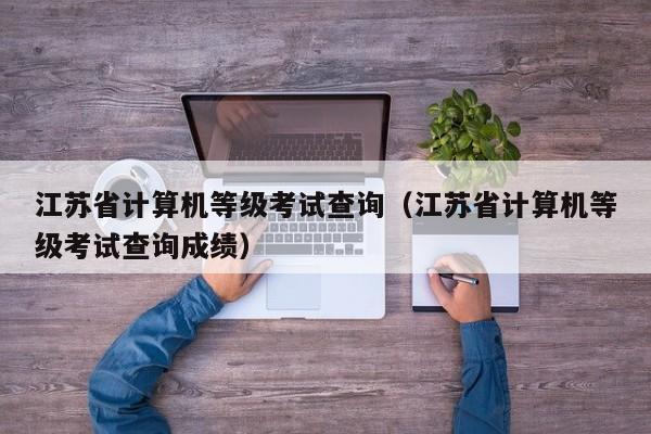 江苏省计算机等级考试查询（江苏省计算机等级考试查询成绩）