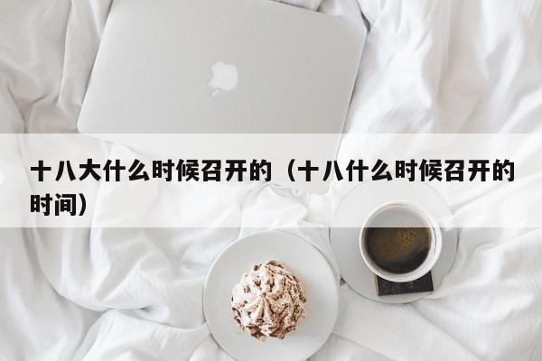 十八大什么时候召开的（十八什么时候召开的时间）