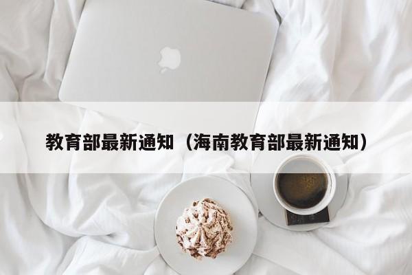 教育部最新通知（海南教育部最新通知）