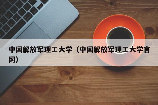 中国解放军理工大学（中国解放军理工大学官网）