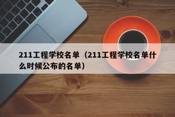 211工程学校名单（211工程学校名单什么时候公布的名单）