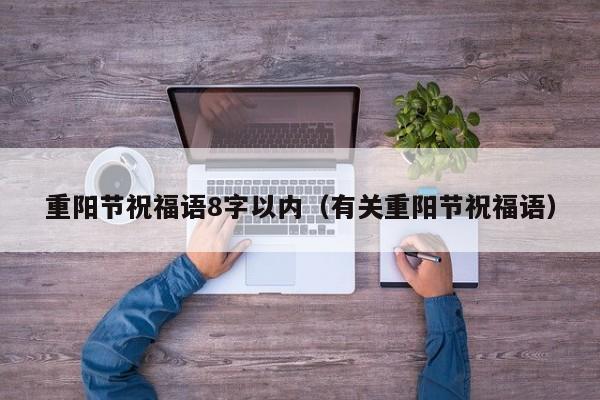 重阳节祝福语8字以内（有关重阳节祝福语）