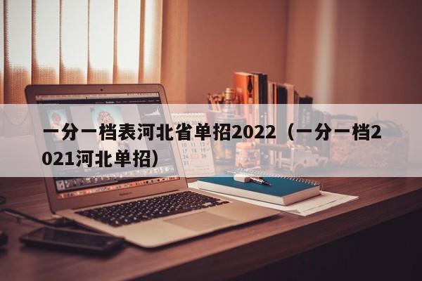 一分一档表河北省单招2022（一分一档2021河北单招）