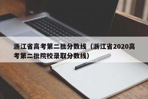 浙江省高考第二批分数线（浙江省2020高考第二批院校录取分数线）