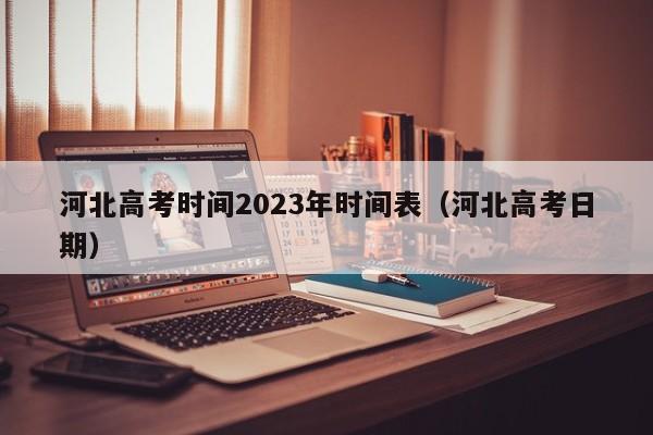 河北高考时间2023年时间表（河北高考日期）