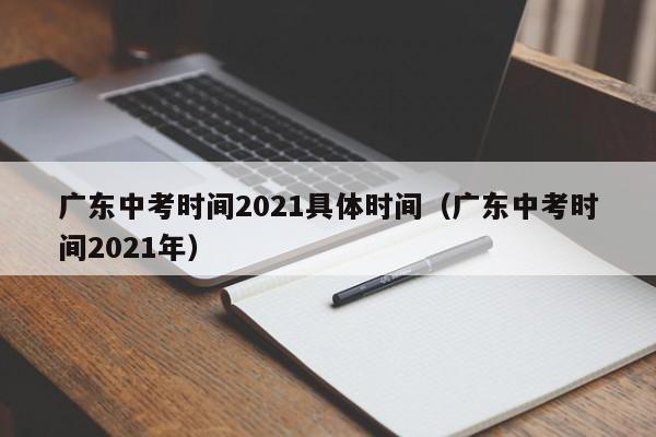 广东中考时间2021具体时间（广东中考时间2021年）