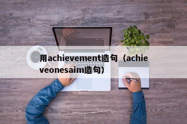 用achievement造句（achieveonesaim造句）