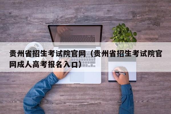 贵州省招生考试院官网（贵州省招生考试院官网成人高考报名入口）