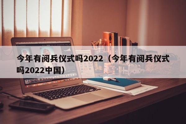 今年有阅兵仪式吗2022（今年有阅兵仪式吗2022中国）