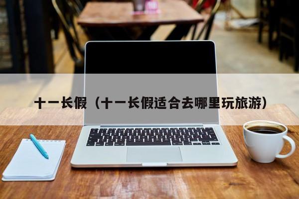 十一长假（十一长假适合去哪里玩旅游）
