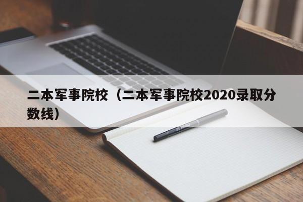 二本军事院校（二本军事院校2020录取分数线）