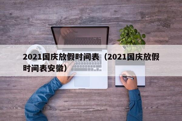 2021国庆放假时间表（2021国庆放假时间表安徽）