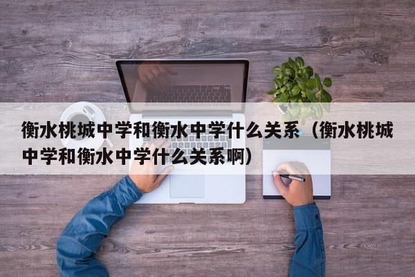 衡水桃城中学和衡水中学什么关系（衡水桃城中学和衡水中学什么关系啊）