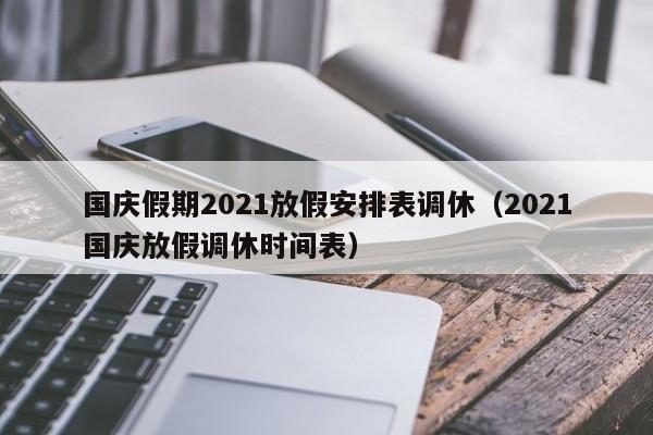 国庆假期2021放假安排表调休（2021国庆放假调休时间表）