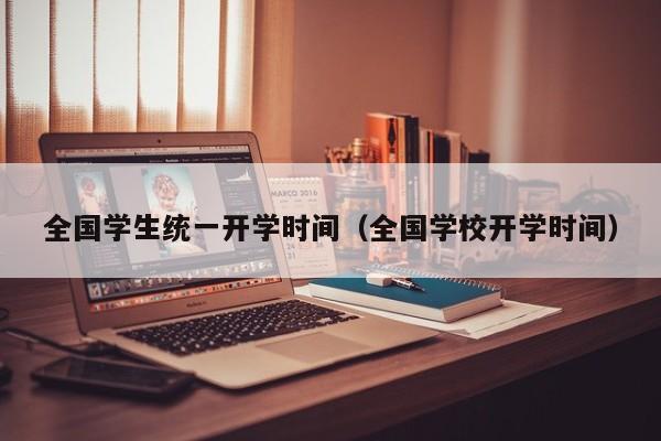 全国学生统一开学时间（全国学校开学时间）