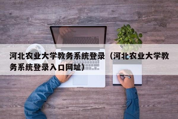 河北农业大学教务系统登录（河北农业大学教务系统登录入口网址）