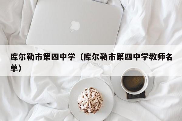 库尔勒市第四中学（库尔勒市第四中学教师名单）